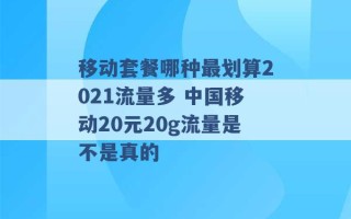 移动套餐哪种最划算2021流量多 中国移动20元20g流量是不是真的 