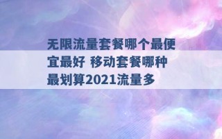 无限流量套餐哪个最便宜最好 移动套餐哪种最划算2021流量多 