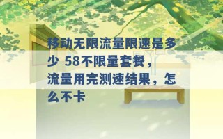 移动无限流量限速是多少 58不限量套餐，流量用完测速结果，怎么不卡 