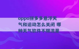 oppo拼多多悬浮天气和运动怎么关闭 哪种天气软件不限流量 