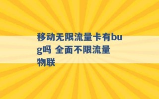 移动无限流量卡有bug吗 全面不限流量 物联 