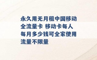 永久用无月租中国移动全流量卡 移动卡每人每月多少钱可全家使用流量不限量 