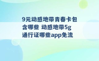 9元动感地带青春卡包含哪些 动感地带5g通行证哪些app免流 