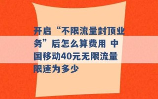 开启“不限流量封顶业务”后怎么算费用 中国移动40元无限流量限速为多少 