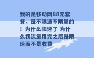 我的是移动网88元套餐，是不限速不限量的！为什么限速了 为什么我流量用完之后是限速而不是收费 