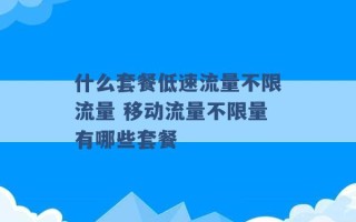 什么套餐低速流量不限流量 移动流量不限量有哪些套餐 