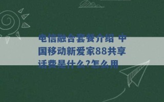 电信融合套餐介绍 中国移动新爱家88共享话费是什么?怎么用 