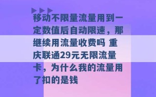 移动不限量流量用到一定数值后自动限速，那继续用流量收费吗 重庆联通29元无限流量卡，为什么我的流量用了扣的是钱 