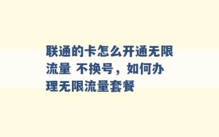 联通的卡怎么开通无限流量 不换号，如何办理无限流量套餐 