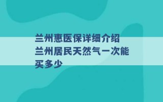 兰州惠医保详细介绍 兰州居民天然气一次能买多少 