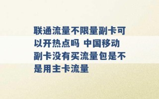 联通流量不限量副卡可以开热点吗 中国移动副卡没有买流量包是不是用主卡流量 