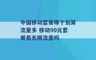 中国移动套餐哪个划算流量多 移动90元套餐是无限流量吗 