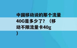 中国移动说的那个流量40G是多少了？（移动不限流量卡40g ）