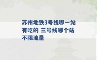 苏州地铁3号线哪一站有吃的 三号线哪个站不限流量 