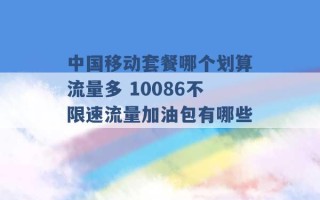 中国移动套餐哪个划算流量多 10086不限速流量加油包有哪些 