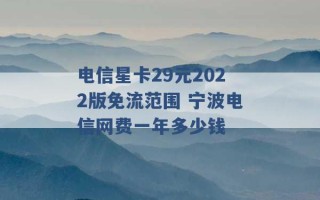 电信星卡29元2022版免流范围 宁波电信网费一年多少钱 