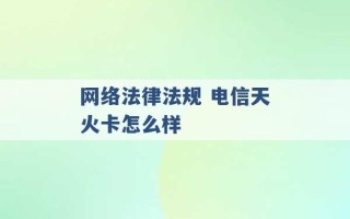 网络法律法规 电信天火卡怎么样 