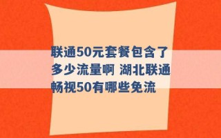 联通50元套餐包含了多少流量啊 湖北联通畅视50有哪些免流 