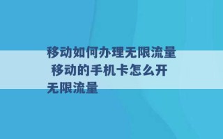 移动如何办理无限流量 移动的手机卡怎么开无限流量 