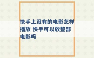 快手上没有的电影怎样播放 快手可以放整部电影吗 