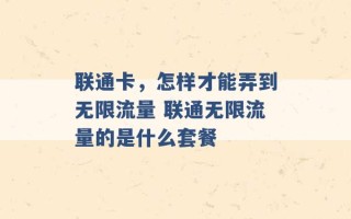 联通卡，怎样才能弄到无限流量 联通无限流量的是什么套餐 