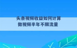 头条视频收益如何计算 做视频半年不限流量 