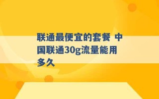 联通最便宜的套餐 中国联通30g流量能用多久 