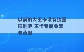 以前的大王卡没有流量限制吧 王卡专属免流包范围 