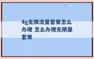 4g无限流量套餐怎么办理 怎么办理无限量套餐 