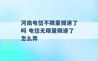 河南电信不限量提速了吗 电信无限量限速了怎么弄 