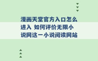 漫画天堂官方入口怎么进入 如何评价无限小说网这一小说阅读网站 