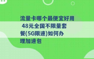 流量卡哪个最便宜好用 48元全国不限量套餐(5G限速)如何办理加速包 