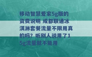 移动智慧爱家5g版的资费说明 成都联通冰淇淋套餐流量不限用真的吗？听别人说用了15g流量就不能用 