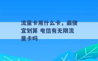 流量卡用什么卡，最便宜划算 电信有无限流量卡吗 