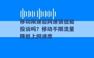 移动限速后网速很低能投诉吗？移动不限流量降低上网速度 