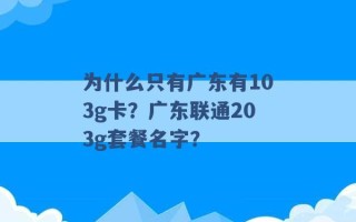 为什么只有广东有103g卡？广东联通203g套餐名字？ 