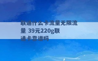 联通什么卡流量无限流量 39元220g联通卡靠谱吗 