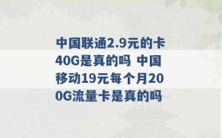 中国联通2.9元的卡40G是真的吗 中国移动19元每个月200G流量卡是真的吗 