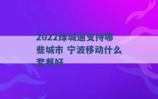 2022绿城通支持哪些城市 宁波移动什么套餐好 