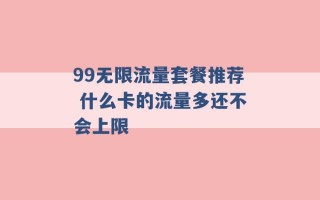 99无限流量套餐推荐 什么卡的流量多还不会上限 