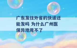 广东发往外省的快递还能发吗 为什么广州医保异地用不了 