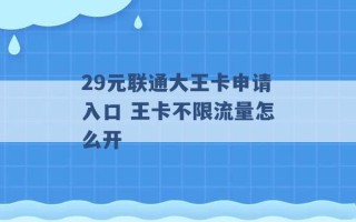 29元联通大王卡申请入口 王卡不限流量怎么开 