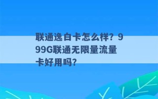 联通逸白卡怎么样？999G联通无限量流量卡好用吗？ 