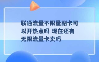 联通流量不限量副卡可以开热点吗 现在还有无限流量卡卖吗 