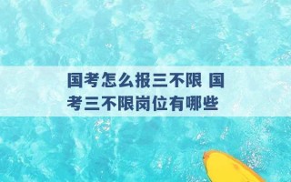 国考怎么报三不限 国考三不限岗位有哪些 