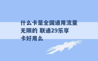 什么卡是全国通用流量无限的 联通29乐享卡好用么 