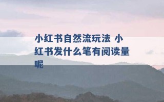 小红书自然流玩法 小红书发什么笔有阅读量呢 