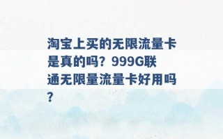 淘宝上买的无限流量卡是真的吗？999G联通无限量流量卡好用吗？ 