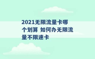 2021无限流量卡哪个划算 如何办无限流量不限速卡 