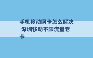 手机移动网卡怎么解决 深圳移动不限流量老卡 